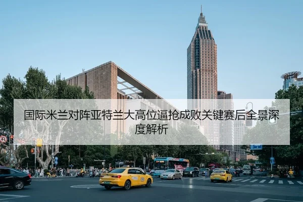 国际米兰对阵亚特兰大高位逼抢成败关键赛后全景深度解析