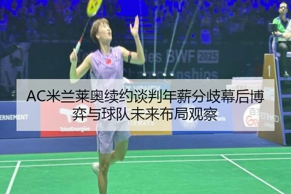 AC米兰莱奥续约谈判年薪分歧幕后博弈与球队未来布局观察