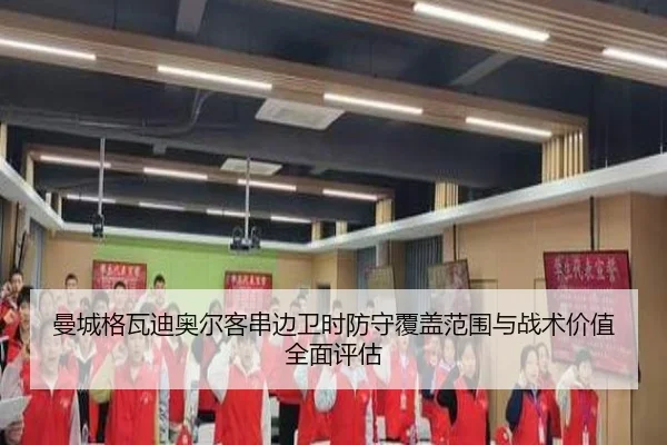 曼城格瓦迪奥尔客串边卫时防守覆盖范围与战术价值全面评估