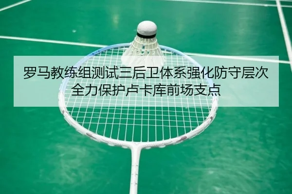 罗马教练组测试三后卫体系强化防守层次全力保护卢卡库前场支点