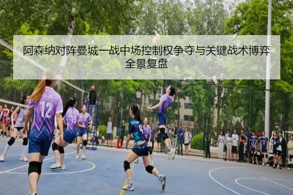 阿森纳对阵曼城一战中场控制权争夺与关键战术博弈全景复盘