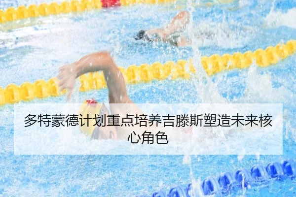 多特蒙德计划重点培养吉滕斯塑造未来核心角色